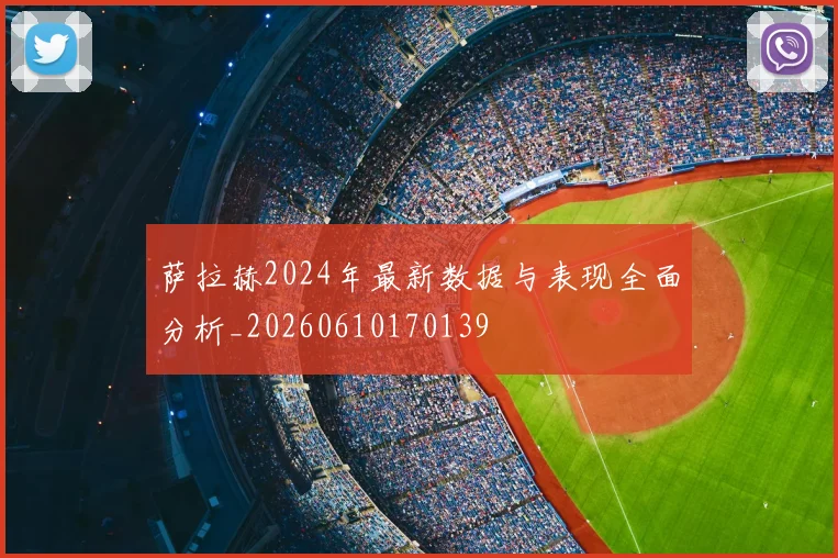 萨拉赫2024年最新数据与表现全面分析_20260610170139