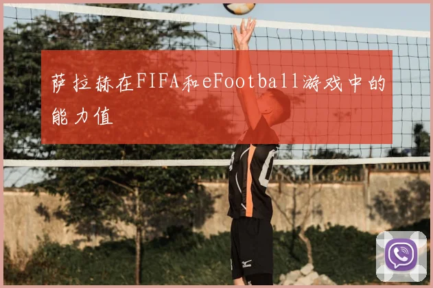 萨拉赫在FIFA和eFootball游戏中的能力值