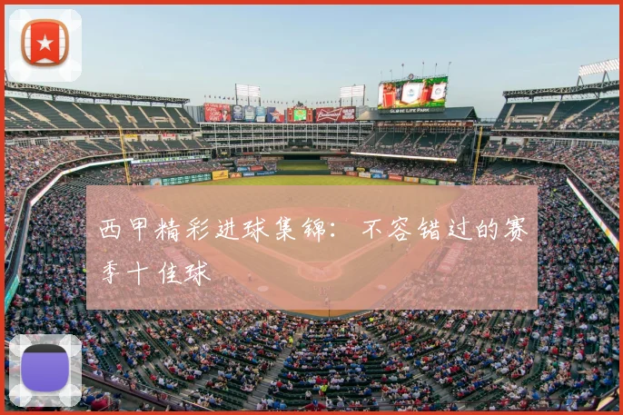 西甲精彩进球集锦:不容错过的赛季十佳球