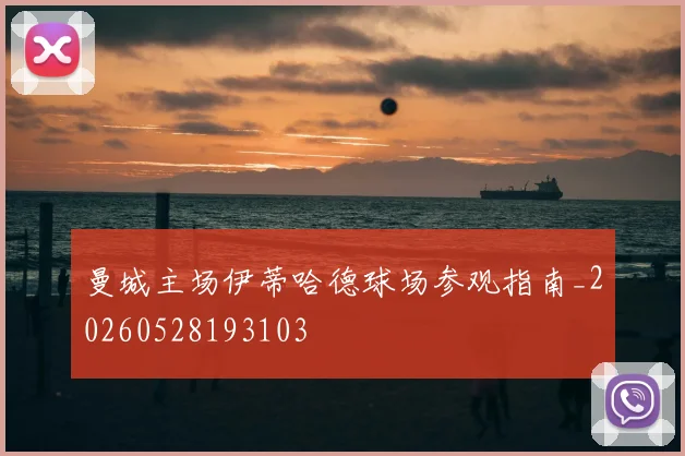 曼城主场伊蒂哈德球场参观指南_20260528193103