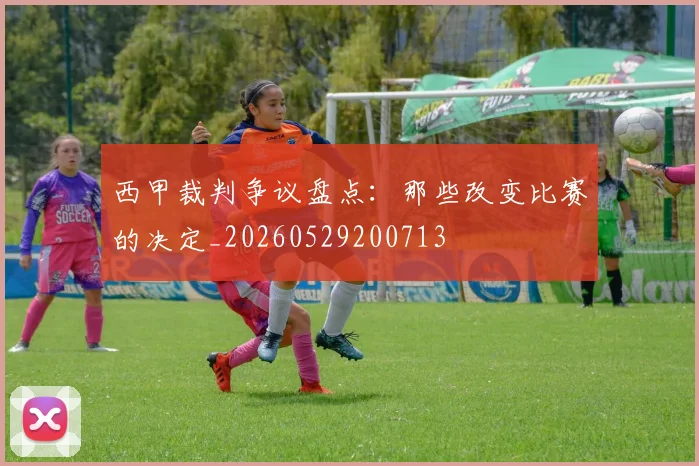 西甲裁判争议盘点:那些改变比赛的决定_20260529200713